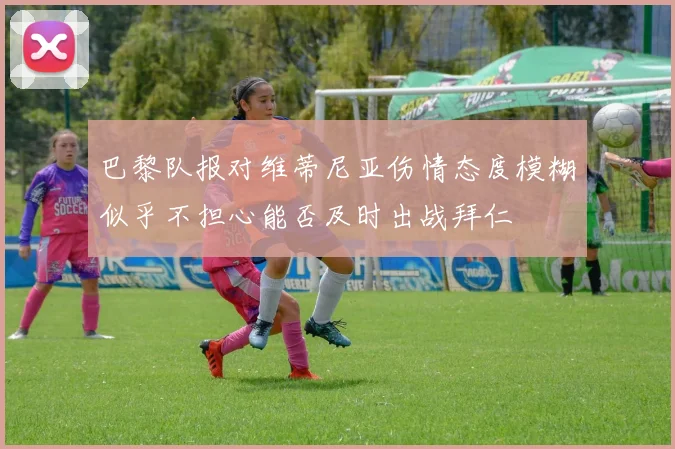 巴黎队报对维蒂尼亚伤情态度模糊似乎不担心能否及时出战拜仁