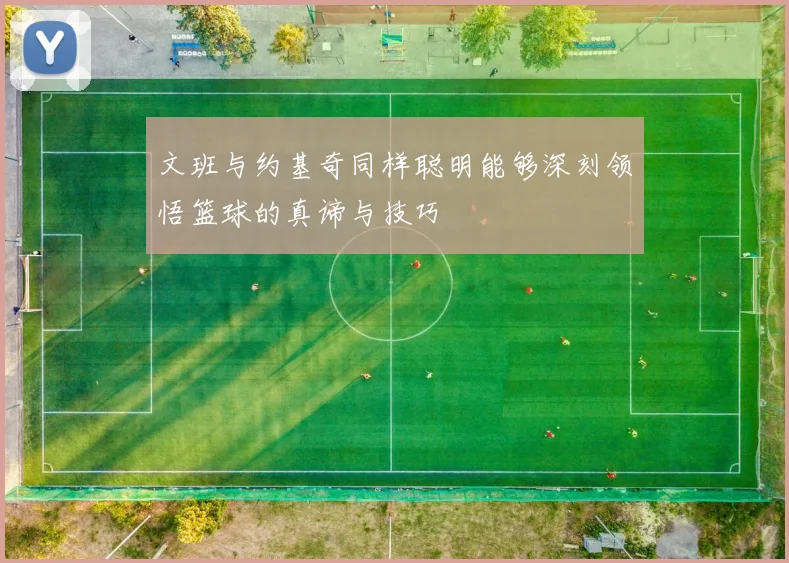 文班与约基奇同样聪明能够深刻领悟篮球的真谛与技巧