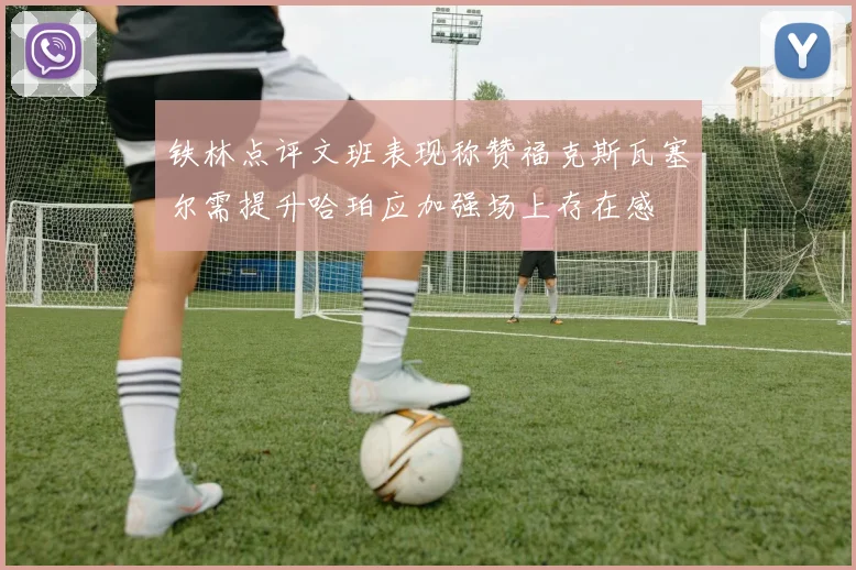 铁林点评文班表现称赞福克斯瓦塞尔需提升哈珀应加强场上存在感