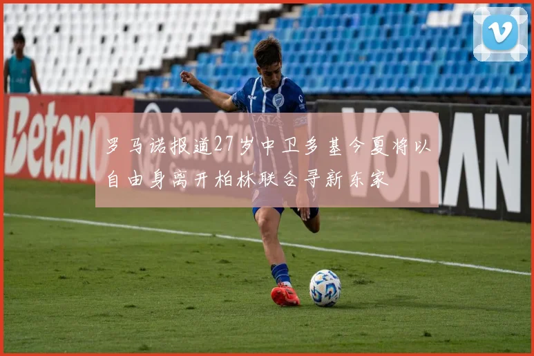 罗马诺报道27岁中卫多基今夏将以自由身离开柏林联合寻新东家
