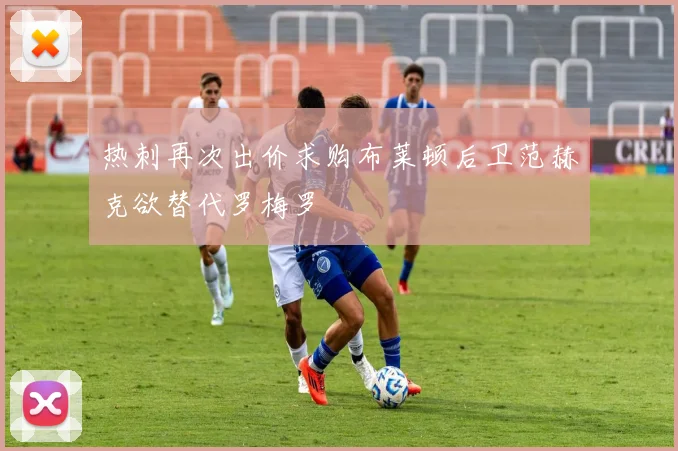 热刺再次出价求购布莱顿后卫范赫克欲替代罗梅罗