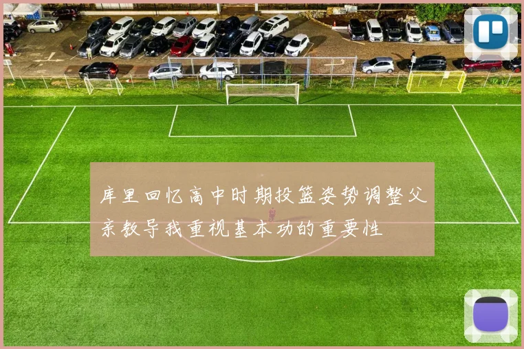 库里回忆高中时期投篮姿势调整父亲教导我重视基本功的重要性