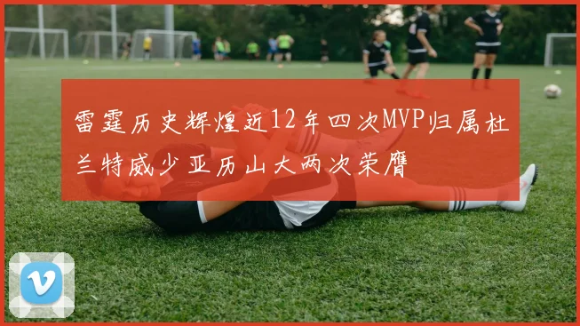 雷霆历史辉煌近12年四次MVP归属杜兰特威少亚历山大两次荣膺